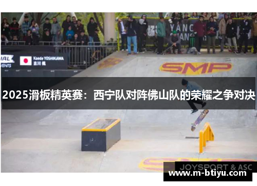 2025滑板精英赛：西宁队对阵佛山队的荣耀之争对决